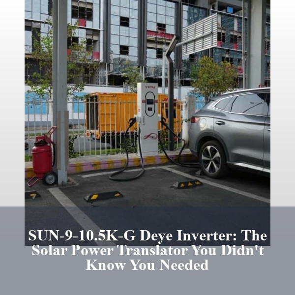 SUN-9-10.5K-G Deye Inverter: The Solar Power Translator You Didn't Know You Needed